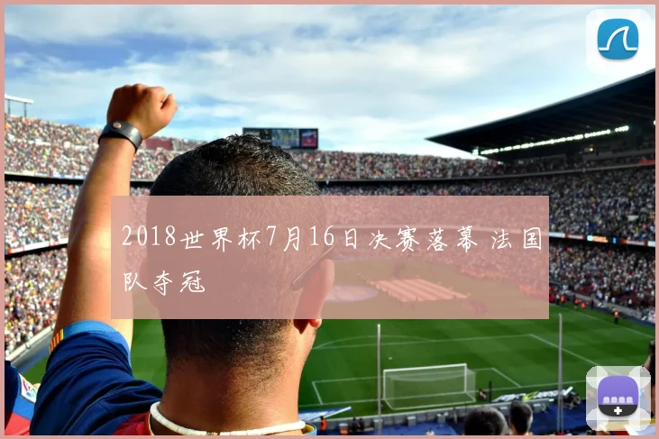 2018世界杯7月16日决赛落幕 法国队夺冠