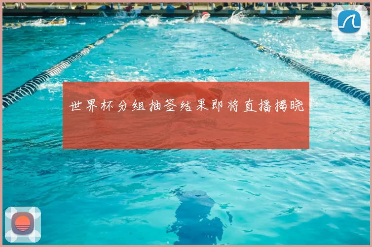 世界杯分组抽签结果即将直播揭晓