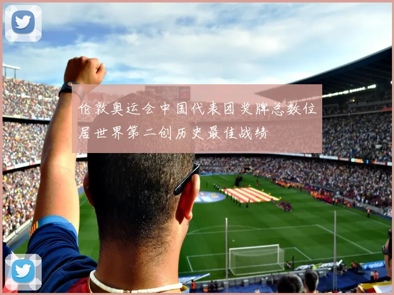 伦敦奥运会中国代表团奖牌总数位居世界第二创历史最佳战绩