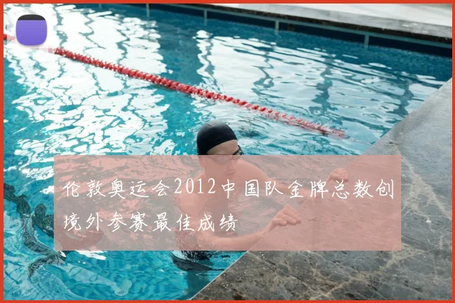 伦敦奥运会2012中国队金牌总数创境外参赛最佳成绩