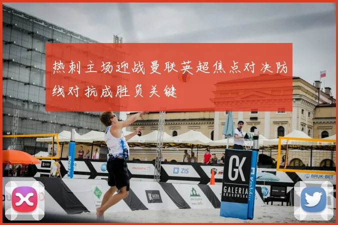 热刺主场迎战曼联英超焦点对决防线对抗成胜负关键