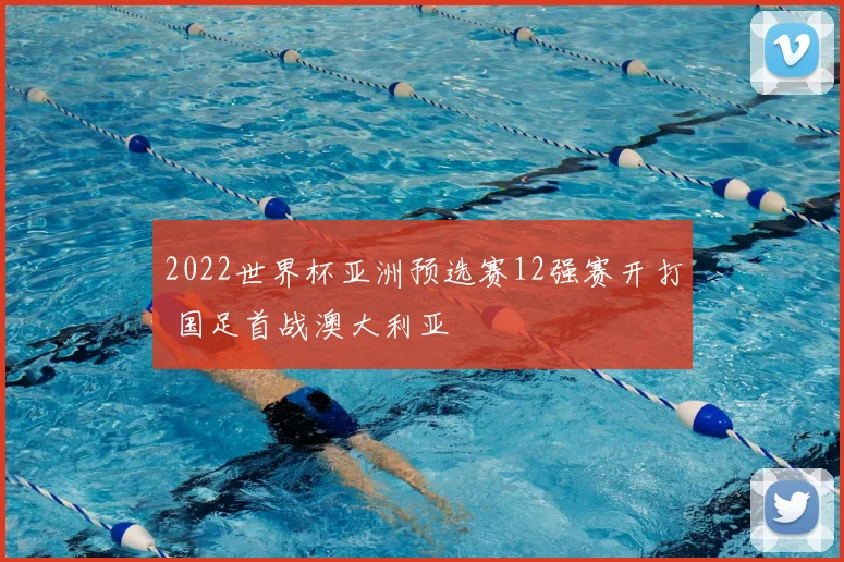 2022世界杯亚洲预选赛12强赛开打 国足首战澳大利亚