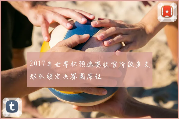 2017年世界杯预选赛收官阶段多支球队锁定决赛圈席位
