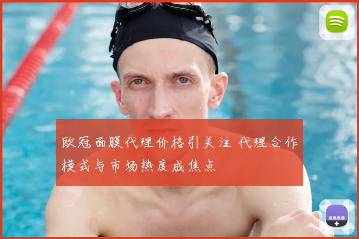 欧冠面膜代理价格引关注 代理合作模式与市场热度成焦点