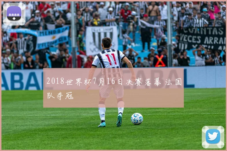 2018世界杯7月16日决赛落幕 法国队夺冠