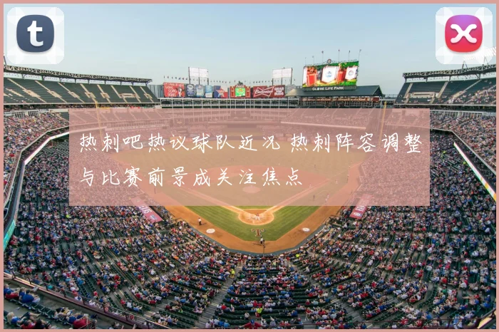 热刺吧热议球队近况 热刺阵容调整与比赛前景成关注焦点