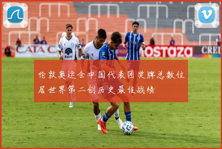 伦敦奥运会中国代表团奖牌总数位居世界第二创历史最佳战绩