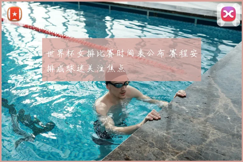 世界杯女排比赛时间表公布 赛程安排成球迷关注焦点