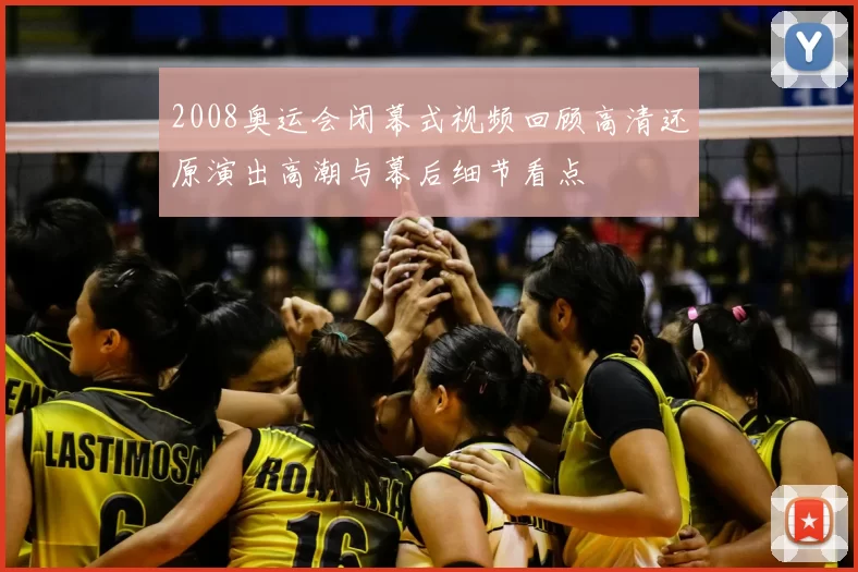 2008奥运会闭幕式视频回顾高清还原演出高潮与幕后细节看点