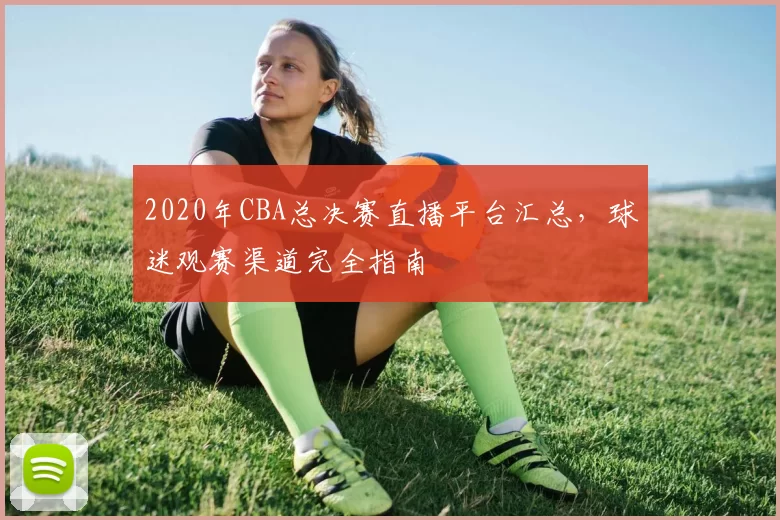2020年CBA总决赛直播平台汇总，球迷观赛渠道完全指南