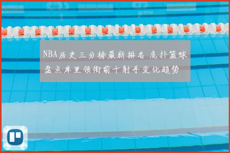 NBA历史三分榜最新排名 虎扑篮球盘点库里领衔前十射手变化趋势