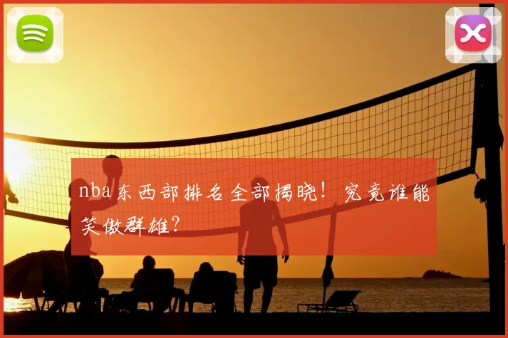 nba东西部排名全部揭晓!究竟谁能笑傲群雄?