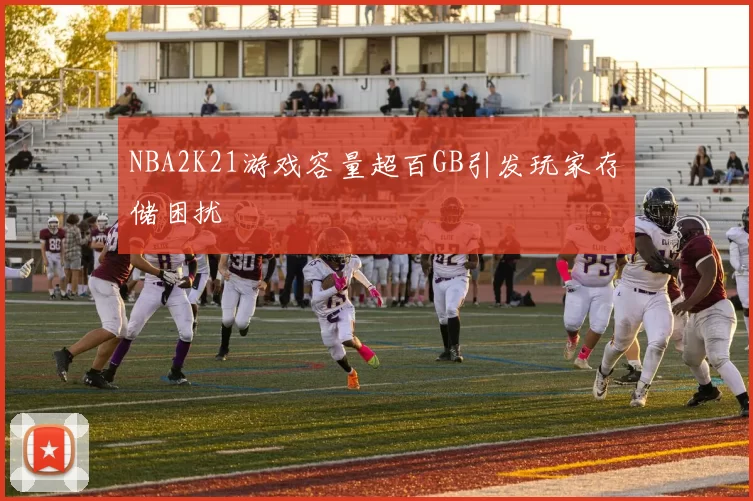 NBA2K21游戏容量超百GB引发玩家存储困扰