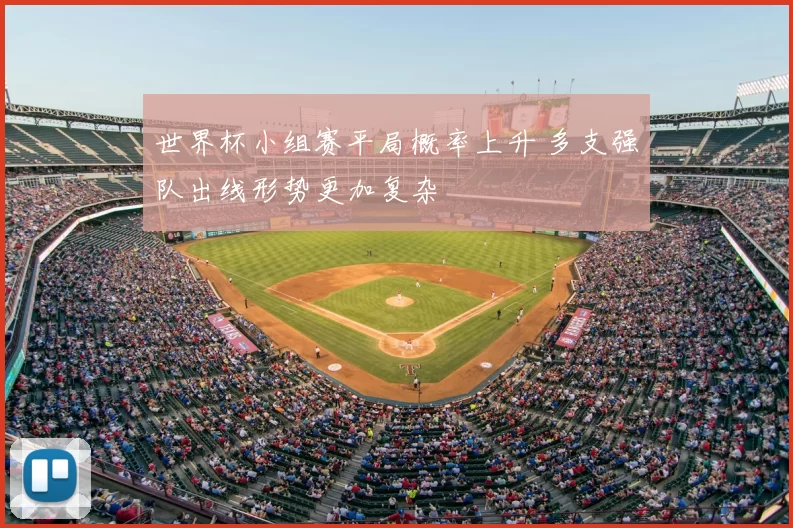 世界杯小组赛平局概率上升 多支强队出线形势更加复杂