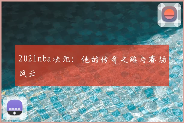 2021nba状元：他的传奇之路与赛场风云