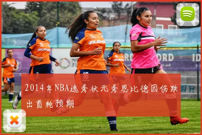 2014年NBA选秀状元秀恩比德因伤跌出首轮预期