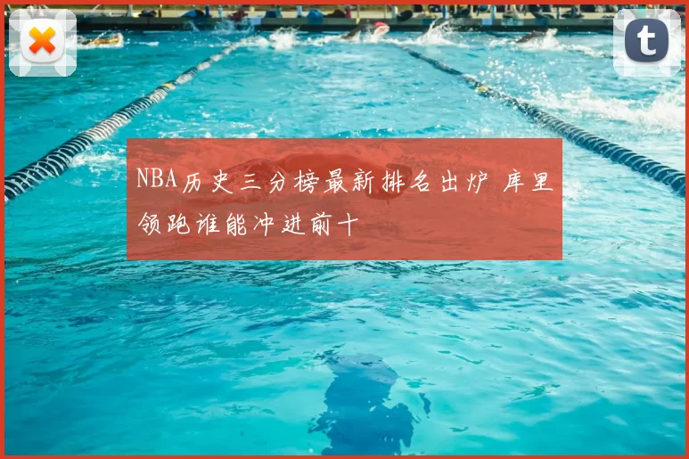 NBA历史三分榜最新排名出炉 库里领跑谁能冲进前十