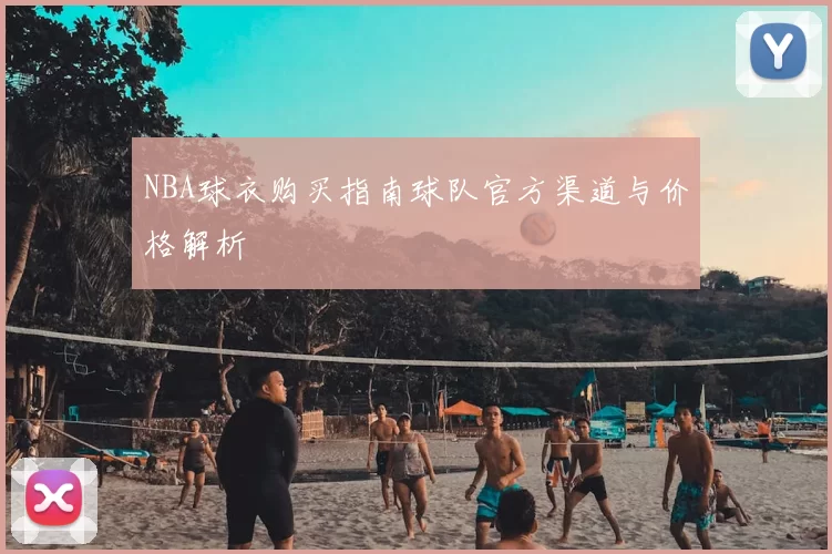 NBA球衣购买指南球队官方渠道与价格解析