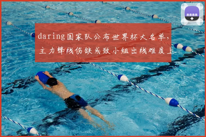 daring国家队公布世界杯大名单，主力锋线伤缺或致小组出线难度上升