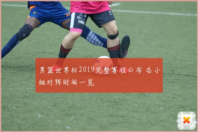 男篮世界杯2019完整赛程公布 各小组对阵时间一览