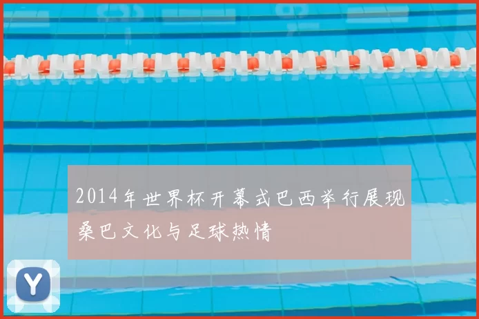 2014年世界杯开幕式巴西举行展现桑巴文化与足球热情