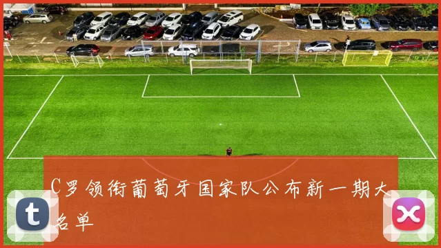 C罗领衔葡萄牙国家队公布新一期大名单