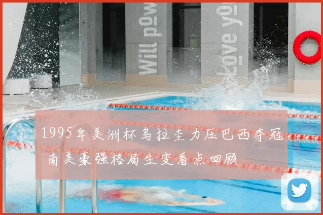 1995年美洲杯乌拉圭力压巴西夺冠 南美豪强格局生变看点回顾