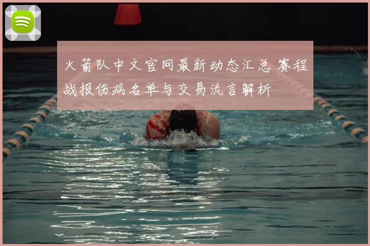 火箭队中文官网最新动态汇总 赛程战报伤病名单与交易流言解析