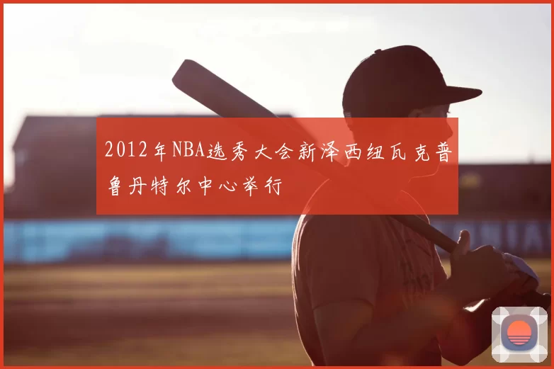 2012年NBA选秀大会新泽西纽瓦克普鲁丹特尔中心举行