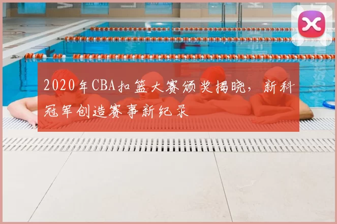 2020年CBA扣篮大赛颁奖揭晓，新科冠军创造赛事新纪录