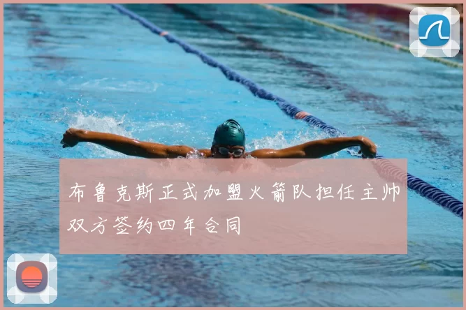 布鲁克斯正式加盟火箭队担任主帅双方签约四年合同