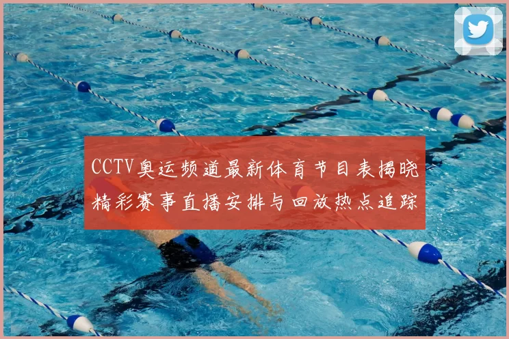 CCTV奥运频道最新体育节目表揭晓精彩赛事直播安排与回放热点追踪
