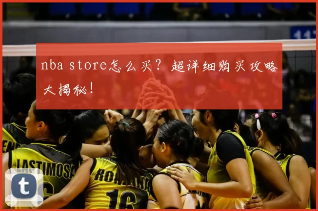 nba store怎么买？超详细购买攻略大揭秘！