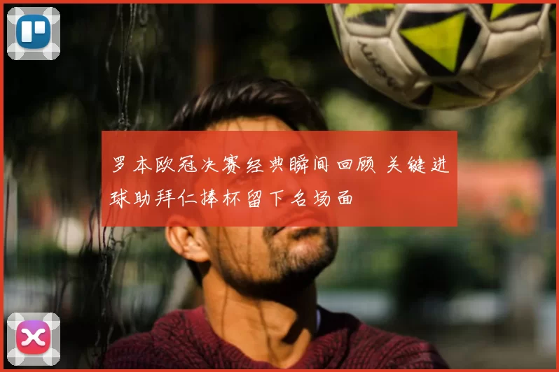 罗本欧冠决赛经典瞬间回顾 关键进球助拜仁捧杯留下名场面