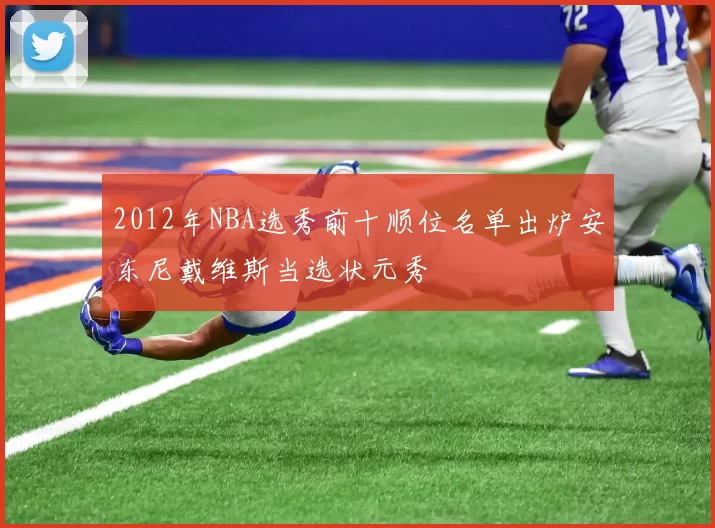 2012年NBA选秀前十顺位名单出炉安东尼戴维斯当选状元秀