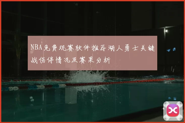 NBA免费观赛软件推荐湖人勇士关键战伤停情况及赛果分析