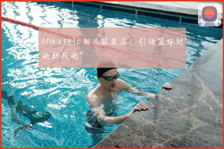 nba style潮流服装店,引领篮球时尚新风尚!