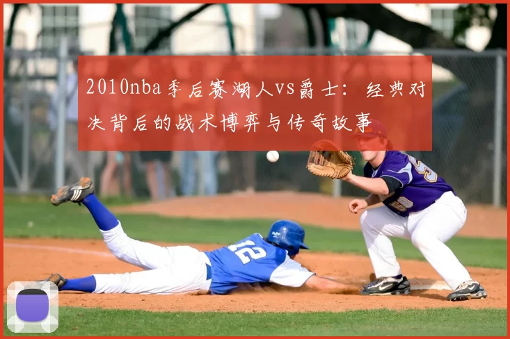 2010nba季后赛湖人vs爵士：经典对决背后的战术博弈与传奇故事