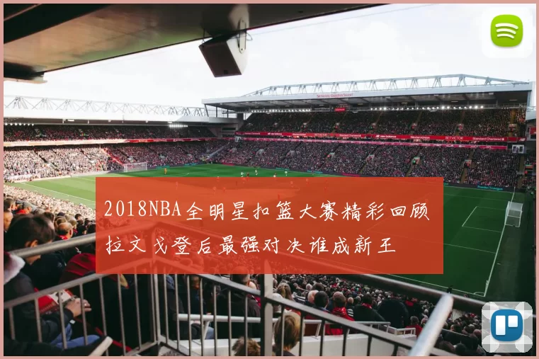 2018NBA全明星扣篮大赛精彩回顾 拉文戈登后最强对决谁成新王