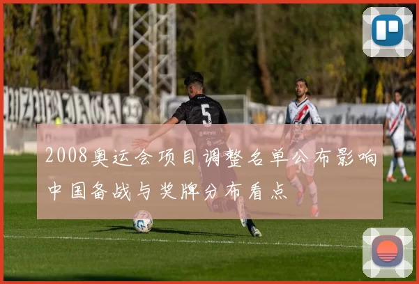 2008奥运会项目调整名单公布影响中国备战与奖牌分布看点