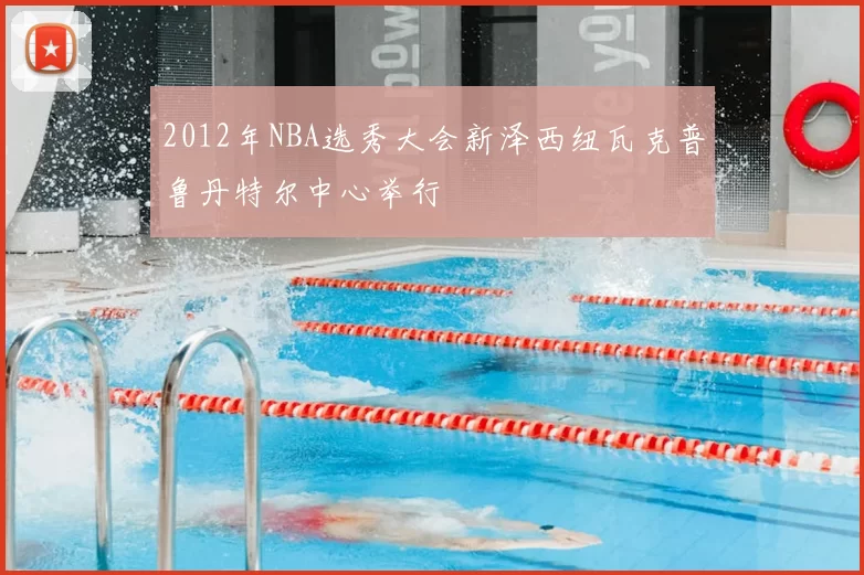 2012年NBA选秀大会新泽西纽瓦克普鲁丹特尔中心举行