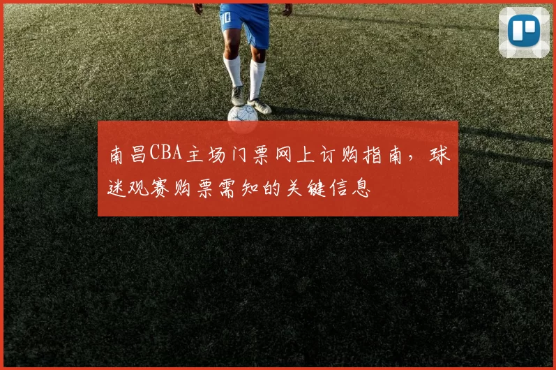 南昌CBA主场门票网上订购指南,球迷观赛购票需知的关键信息