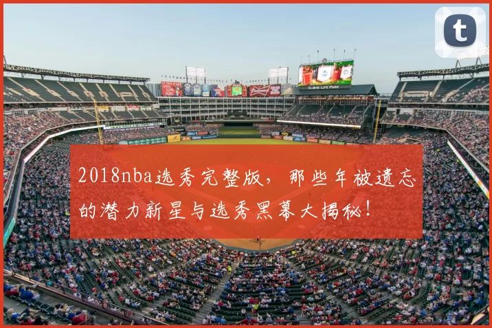 2018nba选秀完整版，那些年被遗忘的潜力新星与选秀黑幕大揭秘！